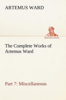 Paperback The Complete Works of Artemus Ward - Part 7: Miscellaneous Book