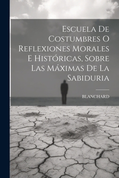 Paperback Escuela De Costumbres O Reflexiones Morales E Históricas, Sobre Las Máximas De La Sabiduria [Spanish] Book