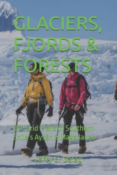 GLACIERS, FJORDS & FORESTS: Off-Grid Trails of Southern Chile’s Aysén & Magallanes