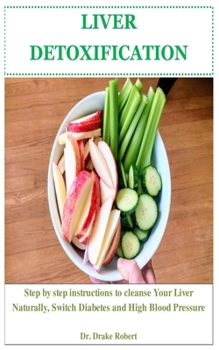 LIVER DETOXIFICATION: Step by step instructions to Cleanse Your Liver Naturally, Switch Diabetes and High Blood Pressure