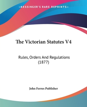 Paperback The Victorian Statutes V4: Rules, Orders And Regulations (1877) Book