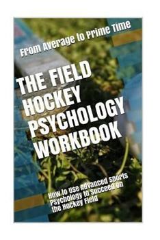 Paperback The Field Hockey Psychology Workbook: How to Use Advanced Sports Psychology to Succeed on the Hockey Field Book