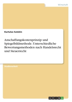 Anschaffungskostenprinzip und Spiegelbildmethode. Unterschiedliche Bewertungsmethoden nach Handelsrecht und Steuerrecht (German Edition)
