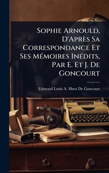 Sophie Arnould, D'Après Sa Correspondance Et Ses MÃ(c)moires InÃ(c)dits, Par E. Et J. De Goncourt (French Edition)