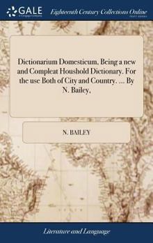 Hardcover Dictionarium Domesticum, Being a new and Compleat Houshold Dictionary. For the use Both of City and Country. ... By N. Bailey, Book