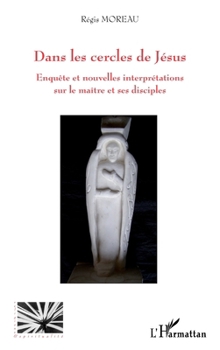 Dans les cercles de Jésus: Enquête et nouvelles interprétations sur le maître et ses disciples (Religions Et Spiritualité) (French Edition)