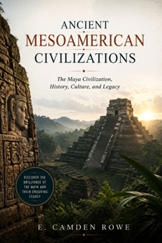 Ancient Mesoamerican Civilizations: The Maya Civilization, History, Culture, and Legacy (EMPIRES OF THE ANCIENT AMERICAS)