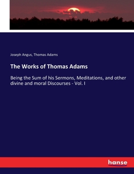 Paperback The Works of Thomas Adams: Being the Sum of his Sermons, Meditations, and other divine and moral Discourses - Vol. I Book