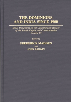 Hardcover The Dominions and India Since 1900: Select Documents on the Constitutional History of the British Empire and Commonwealth, Volume VI Book