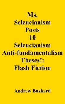 Ms. Seleucianism Posts 10 Seleucianism Anti-fundamentalism Theses!: Flash Fiction
