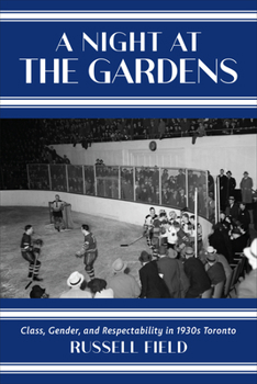 Hardcover A Night at the Gardens: Class, Gender, and Respectability in 1930s Toronto Book