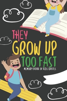 They Grow Up Too Fast Memory Book Of Kids Quotes: Fun Family Keepsake To Preserve All Of the Funny And Memorable Things That The Children In Your Life ... Write Them Down & Remember Them Forever