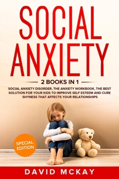 Social Anxiety: 2 Books in 1: Social Anxiety Disorder, The Anxiety Workbook, the Best Solution for Your Kids to Improve Self Esteem and Cure Shyness that Affects Your Relationships