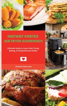 Hardcover Instant Vortex Air Fryer Guide#2021: Ultimate Guide to Learn How Frying, Baking, Grilling Delicious Dishes Book