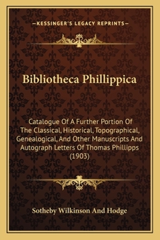 Paperback Bibliotheca Phillippica: Catalogue Of A Further Portion Of The Classical, Historical, Topographical, Genealogical, And Other Manuscripts And Au Book