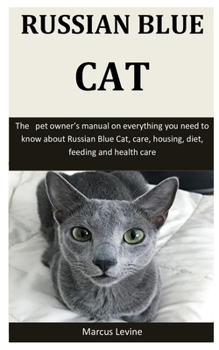 Russian Blue Cat: The   pet owner’s manual on everything you need to know about Russian Blue Cat, care, housing, diet, feeding and health care