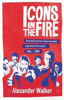 Paperback Icons in the Fire: The Rise and Fall of Almost Everybody in the British Film Industry 1984-2000 Book