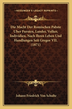 Paperback Die Macht Der Romischen Pabste Uber Fursten, Lander, Volker, Individien, Nach Ihren Leben Und Handlungen Seit Gregor VII. (1871) [German] Book