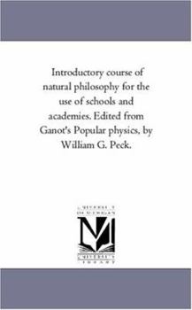 Paperback Introductory Course of Natural Philosophy For the Use of Schools and Academies. Edited From Ganot'S Popular Physics, by William G. Peck. Book