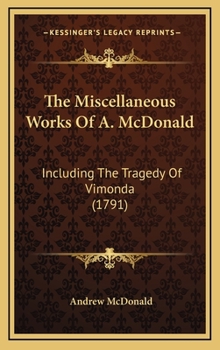 The Miscellaneous Works Of A. McDonald: Including The Tragedy Of Vimonda