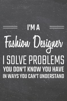 I'm a Fashion Designer I Solve Problems You Don't Know You Have: Fashion Designer Dot Grid Notebook, Planner or Journal 110 Dotted Pages Office Equipment, Supplies Funny Fashion Designer Gift Idea for