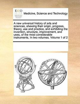 Paperback A new universal history of arts and sciences, shewing their origin, progress, theory, use and practice, and exhibiting the invention, structure, impro Book