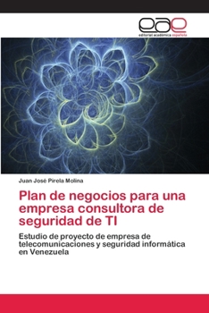 Plan de negocios para una empresa consultora de seguridad de TI: Estudio de proyecto de empresa de telecomunicaciones y seguridad informática en Venezuela