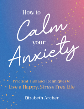 Hardcover How to Calm Your Anxiety: Practical Tips and Techniques to Live a Happy, Stress-Free Life Book