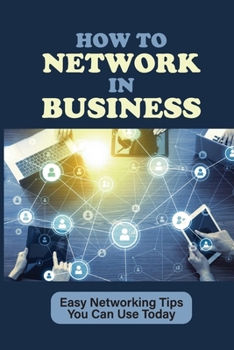 Paperback How To Network In Business: Easy Networking Tips You Can Use Today: What Is Networking Book