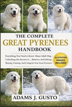 THE COMPLET GREAT PYRENEES HANDBOOK: Everything You Need to Know About Adult Dog – Unlocking the Secrets to … Behavior, And Lifelong, Raising, Training, And Caring for Your Great Pyrenees Puppy