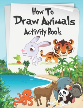 Paperback How to Draw Animals Activity Book: A Fun and Simple Step-by-Step Drawing and Activity Book for Kids Aged 4-8 to Learn How to Draw Many Beautiful Anima Book