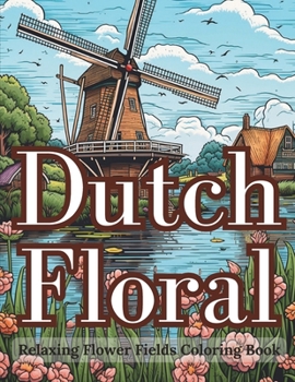 Paperback Dutch Floral: Relaxing Flower Fields Coloring Book: A Therapeutic Coloring Book for Adults Featuring Detailed Netherlands Flower Fields Illustrations ... Dutch Floral Beauty Gift For Women And Men Book