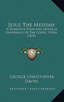 Paperback Jesus The Messiah: A Narrative Poem And Metrical Paraphrase Of The Gospel Story (1878) Book