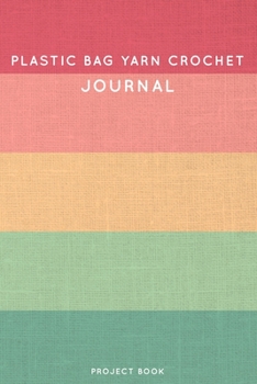 Plastic bag yarn Crochet Journal: Cute Stripped Summer and Boho Themed Crochet Notebook for Serious Crochet Lovers - 6"x9" 100 Dot Grid Pages Project Book (Boho Needlework Book Series)