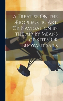 Hardcover A Treatise On the Æropleustic Art, Or Navigation in the Air by Means of Kites, Or Buoyant Sails Book