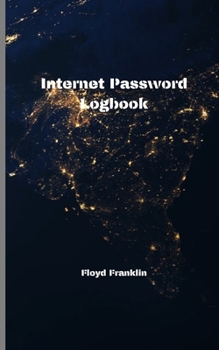 Internet Password Logbook : A Journal and Logbook to Protect Usernames and Passwords: Login and Private Information Keeper, Organizer... .