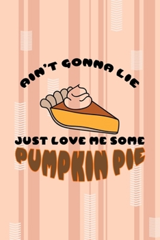 Ain't Gonna Lie Just Love Me Some Pumpkin Pie: All Purpose 6x9 Blank Lined Notebook Journal Way Better Than A Card Trendy Unique Gift Pink and Cream Pumpking