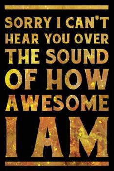 Paperback Sorry I Can't Hear You Over the Sound of How Awesome I Am Notebook Gold: Funny Wide-Ruled Notepad for Coworkers Book