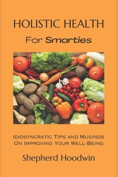 Paperback Holistic Health for Smarties: Idiosyncratic Tips and Musings on Improving Your Well-Being Book