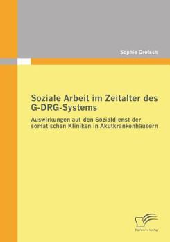 Soziale Arbeit Im Zeitalter Des G-Drg-Systems: Auswirkungen Auf Den Sozialdienst Der Somatischen Kliniken in Akutkrankenhausern