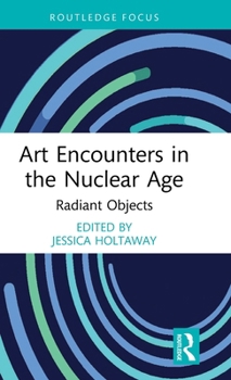 Hardcover Art Encounters in the Nuclear Age: Radiant Objects Book