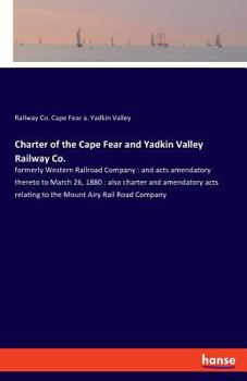 Paperback Charter of the Cape Fear and Yadkin Valley Railway Co.: formerly Western Railroad Company: and acts amendatory thereto to March 26, 1880: also charter Book