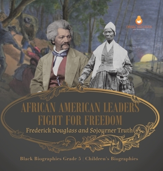 African American Leaders Fight for Freedom: Frederick Douglass and Sojourner Truth Black Biographies Grade 5 Children's Biographies
