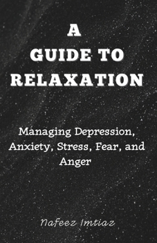A Guide to Relaxation: Managing Depression, Anxiety, Stress, Fear, and Anger