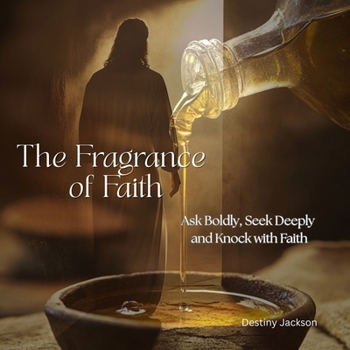 The Fragrance of Faith: Ask Boldly, Seek Deeply and Knock with Faith