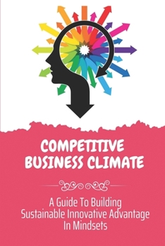 Paperback Competitive Business Climate: A Guide To Building Sustainable Innovative Advantage In Mindsets: Self-Development Guide Book