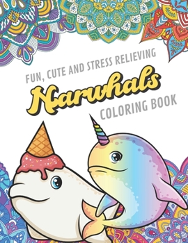 Fun Cute And Stress Relieving Narwhal Coloring Book: Find Relaxation And Mindfulness By Coloring the Stress Away With Beautiful Black and White Ocean ... Perfect Gag Gift Birthday Present or Holidays