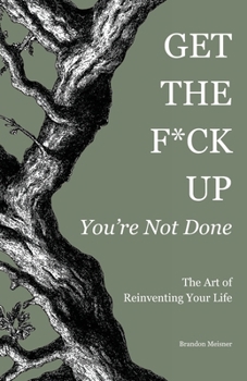 Get the F*ck Up - You're Not Done: The Art of Reinventing Your Life