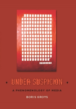 Under Suspicion: A Phenomenology of Media - Book  of the Columbia Themes in Philosophy, Social Criticism, and the Arts