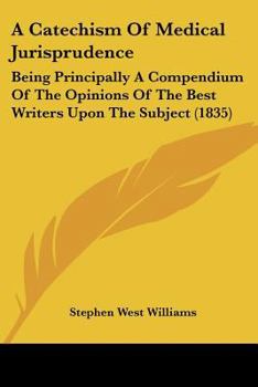 A Catechism Of Medical Jurisprudence: Being Principally A Compendium Of The Opinions Of The Best Writers Upon The Subject